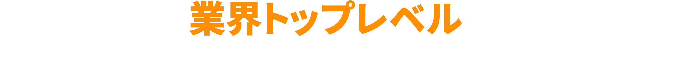 業界トップレベルのサービスと品質