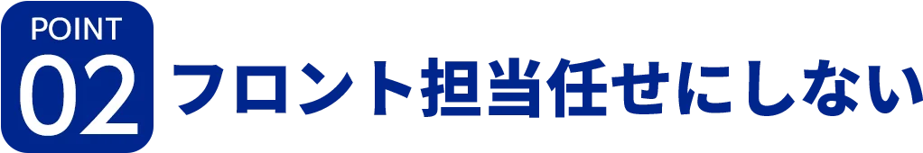 [ポイント02]フロント担当任せにしない